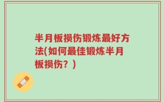 半月板损伤锻炼最好方法(如何最佳锻炼半月板损伤？)