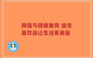 颜值与健康兼得 益生菌饮品让生活更美丽
