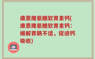 康恩隆氨糖软胃素钙(康恩隆氨糖软胃素钙：缓解胃肠不适，促进钙吸收)