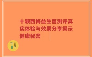 十颗西梅益生菌测评真实体验与效果分享揭示健康秘密