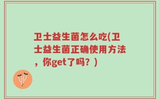 卫士益生菌怎么吃(卫士益生菌正确使用方法，你get了吗？)
