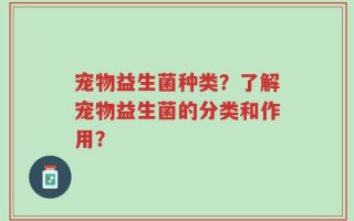 宠物益生菌种类？了解宠物益生菌的分类和作用？