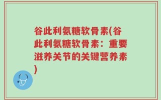 谷此利氨糖软骨素(谷此利氨糖软骨素：重要滋养关节的关键营养素)