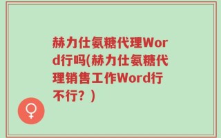 赫力仕氨糖代理Word行吗(赫力仕氨糖代理销售工作Word行不行？)