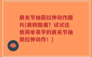 肩关节抽筋拉伸动作图片(肩膀酸痛？试试这些简单易学的肩关节抽筋拉伸动作！)