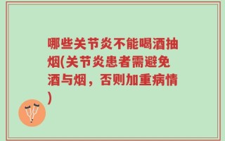 哪些关节炎不能喝酒抽烟(关节炎患者需避免酒与烟，否则加重病情)