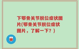 下鄂骨关节脱位症状图片(鄂骨关节脱位症状图片，了解一下？)