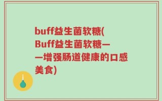 buff益生菌软糖(Buff益生菌软糖——增强肠道健康的口感美食)
