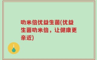 叻米倍优益生菌(优益生菌叻米倍，让健康更亲近)