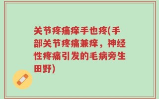 关节疼痛痒手也疼(手部关节疼痛兼痒，神经性疼痛引发的毛病旁生田野)