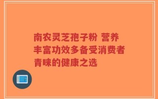 南农灵芝孢子粉 营养丰富功效多备受消费者青睐的健康之选