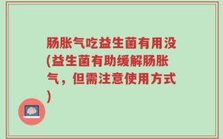 肠胀气吃益生菌有用没(益生菌有助缓解肠胀气，但需注意使用方式)