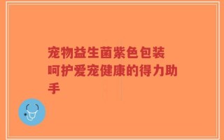 宠物益生菌紫色包装 呵护爱宠健康的得力助手