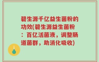 碧生源千亿益生菌粉的功效(碧生源益生菌粉：百亿活菌液，调整肠道菌群，助消化吸收)