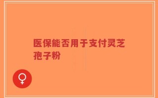 医保能否用于支付灵芝孢子粉