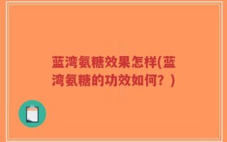 蓝湾氨糖效果怎样(蓝湾氨糖的功效如何？)