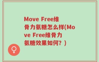 Move Free维骨力氨糖怎么样(Move Free维骨力氨糖效果如何？)