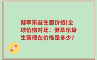 健萃乐益生菌价格(全球价格对比：健萃乐益生菌现在价格是多少？