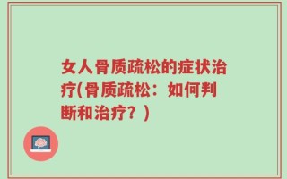 女人骨质疏松的症状治疗(骨质疏松：如何判断和治疗？)