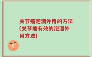 关节痛泡酒外用的方法(关节痛有效的泡酒外用方法)