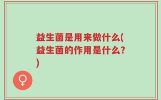益生菌是用来做什么(益生菌的作用是什么？)
