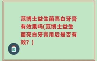 范博士益生菌亮白牙膏有效果吗(范博士益生菌亮白牙膏用后是否有效？)