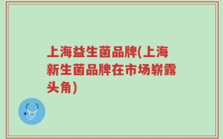 上海益生菌品牌(上海新生菌品牌在市场崭露头角)