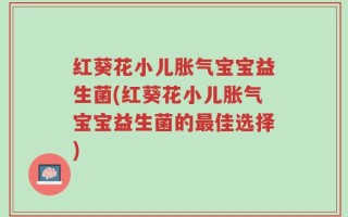 红葵花小儿胀气宝宝益生菌(红葵花小儿胀气宝宝益生菌的最佳选择)