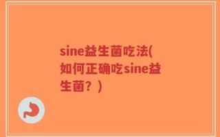 sine益生菌吃法(如何正确吃sine益生菌？)