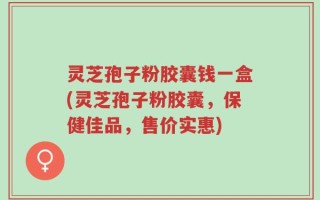 灵芝孢子粉胶囊钱一盒(灵芝孢子粉胶囊，保健佳品，售价实惠)