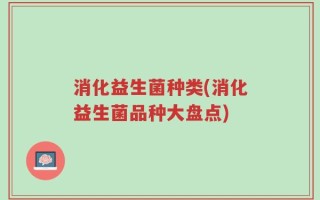消化益生菌种类(消化益生菌品种大盘点)