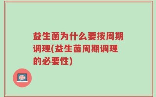 益生菌为什么要按周期调理(益生菌周期调理的必要性)