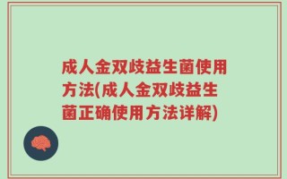 成人金双歧益生菌使用方法(成人金双歧益生菌正确使用方法详解)