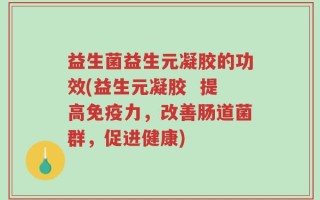 益生菌益生元凝胶的功效(益生元凝胶  提高免疫力，改善肠道菌群，促进健康)