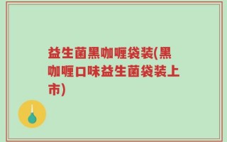 益生菌黑咖喱袋装(黑咖喱口味益生菌袋装上市)