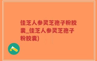 佳芝人参灵芝孢子粉胶囊_佳芝人参灵芝孢子粉胶囊)