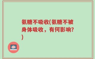氨糖不吸收(氨糖不被身体吸收，有何影响？)
