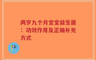 两岁九个月宝宝益生菌：功效作用及正确补充方式