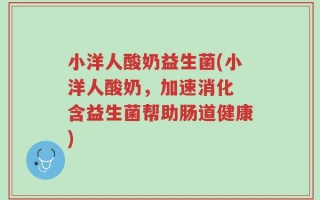 小洋人酸奶益生菌(小洋人酸奶，加速消化 含益生菌帮助肠道健康)