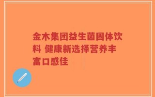 金木集团益生菌固体饮料 健康新选择营养丰富口感佳