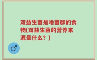 双益生菌是啥菌群的食物(双益生菌的营养来源是什么？)