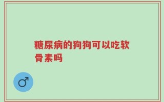 糖尿病的狗狗可以吃软骨素吗