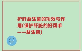 护肝益生菌的功效与作用(保护肝脏的好帮手——益生菌)