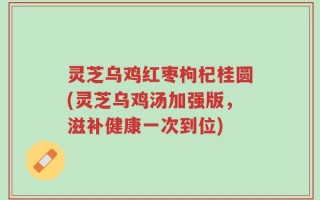 灵芝乌鸡红枣枸杞桂圆(灵芝乌鸡汤加强版，滋补健康一次到位)