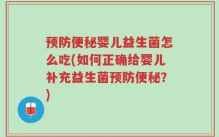 预防便秘婴儿益生菌怎么吃(如何正确给婴儿补充益生菌预防便秘？)