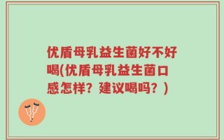 优盾母乳益生菌好不好喝(优盾母乳益生菌口感怎样？建议喝吗？)