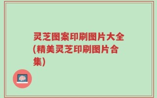 灵芝图案印刷图片大全(精美灵芝印刷图片合集)