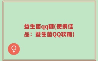 益生菌qq糖(便携佳品：益生菌QQ软糖)