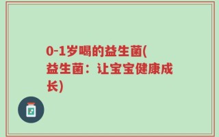 0-1岁喝的益生菌(益生菌：让宝宝健康成长)