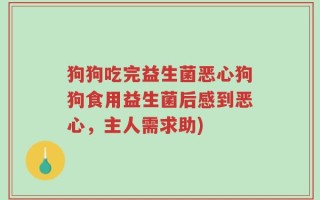 狗狗吃完益生菌恶心狗狗食用益生菌后感到恶心，主人需求助)